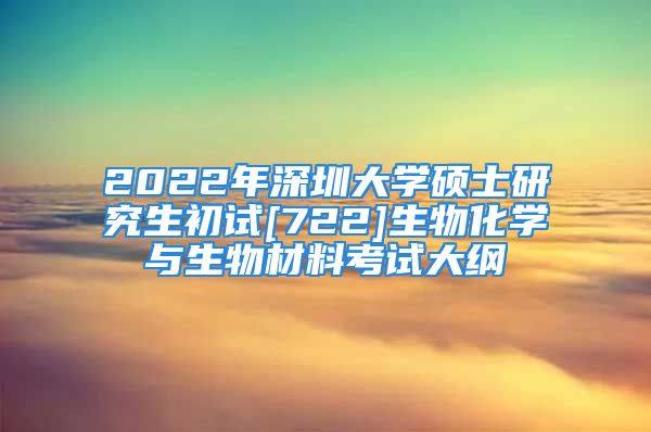 2022年深圳大学硕士研究生初试[722]生物化学与生物材料考试大纲