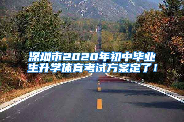 深圳市2020年初中毕业生升学体育考试方案定了！