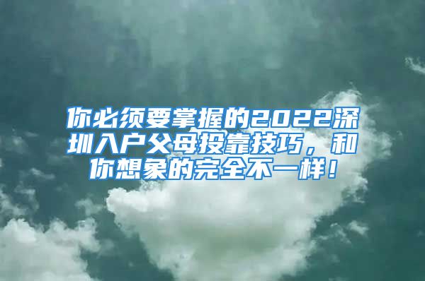 你必须要掌握的2022深圳入户父母投靠技巧，和你想象的完全不一样！