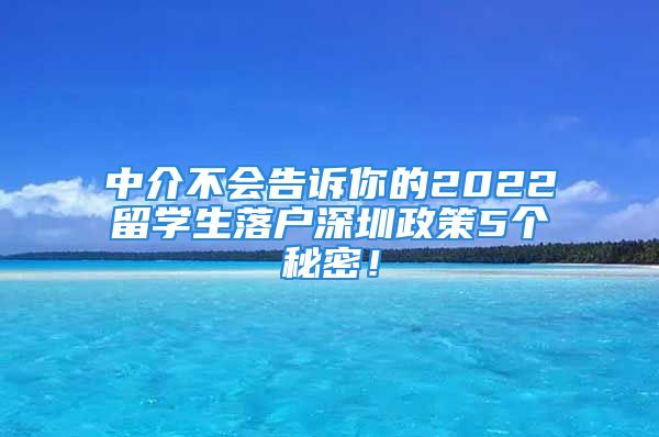 中介不会告诉你的2022留学生落户深圳政策5个秘密！