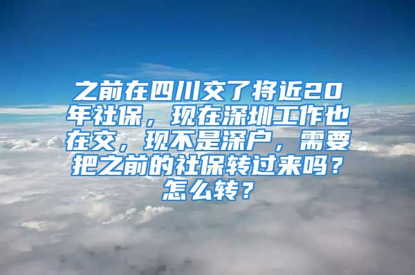 之前在四川交了将近20年社保，现在深圳工作也在交，现不是深户，需要把之前的社保转过来吗？怎么转？