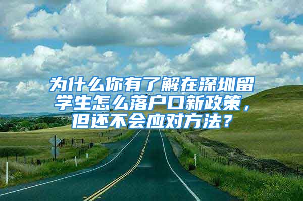 为什么你有了解在深圳留学生怎么落户口新政策，但还不会应对方法？