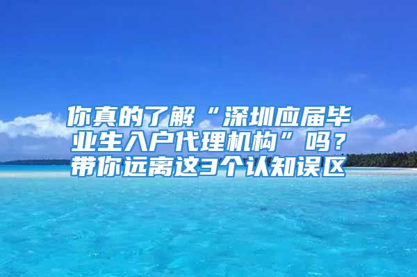 你真的了解“深圳应届毕业生入户代理机构”吗？带你远离这3个认知误区