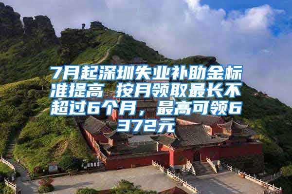 7月起深圳失业补助金标准提高 按月领取最长不超过6个月，最高可领6372元