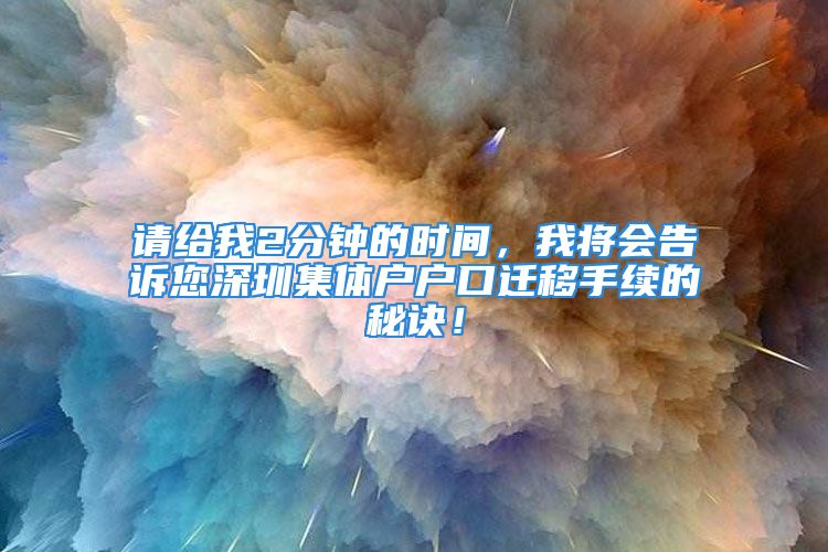 请给我2分钟的时间，我将会告诉您深圳集体户户口迁移手续的秘诀！