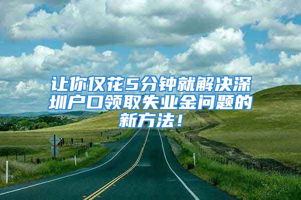 让你仅花5分钟就解决深圳户口领取失业金问题的新方法！