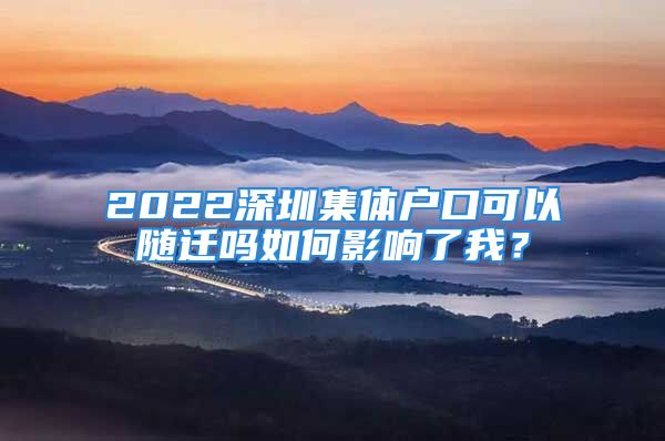 2022深圳集体户口可以随迁吗如何影响了我？