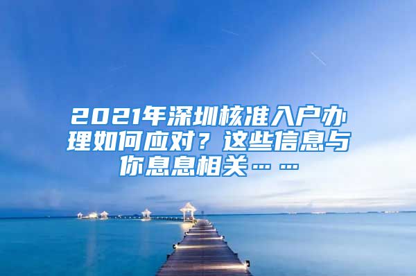 2021年深圳核准入户办理如何应对？这些信息与你息息相关……