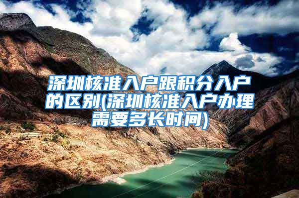 深圳核准入户跟积分入户的区别(深圳核准入户办理需要多长时间)