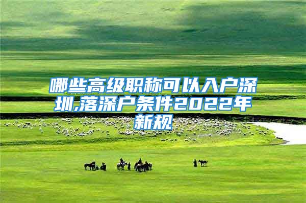 哪些高级职称可以入户深圳,落深户条件2022年新规