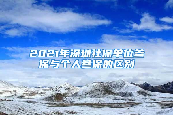 2021年深圳社保单位参保与个人参保的区别