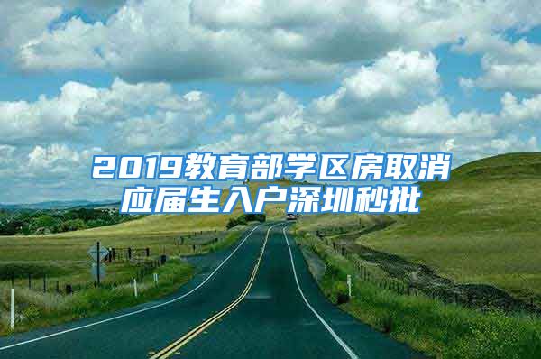 2019教育部学区房取消应届生入户深圳秒批