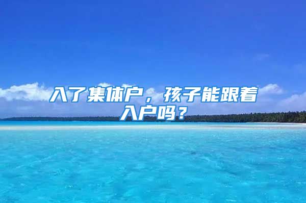 入了集体户，孩子能跟着入户吗？