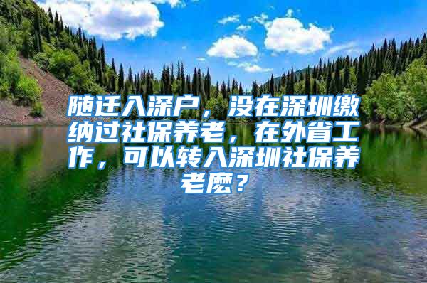 随迁入深户，没在深圳缴纳过社保养老，在外省工作，可以转入深圳社保养老麽？