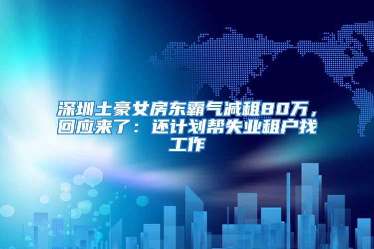 深圳土豪女房东霸气减租80万，回应来了：还计划帮失业租户找工作