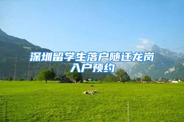 深圳留学生落户随迁龙岗入户预约