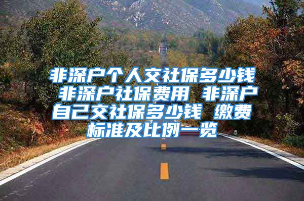 非深户个人交社保多少钱 非深户社保费用 非深户自己交社保多少钱 缴费标准及比例一览