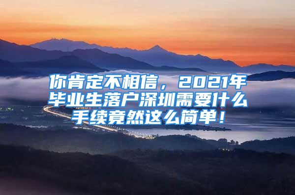 你肯定不相信，2021年毕业生落户深圳需要什么手续竟然这么简单！