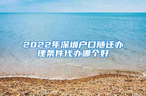 2022年深圳户口随迁办理条件代办哪个好