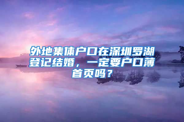 外地集体户口在深圳罗湖登记结婚，一定要户口薄首页吗？