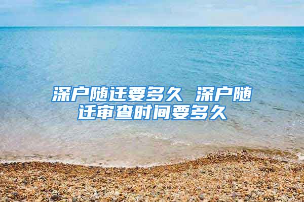 深户随迁要多久 深户随迁审查时间要多久