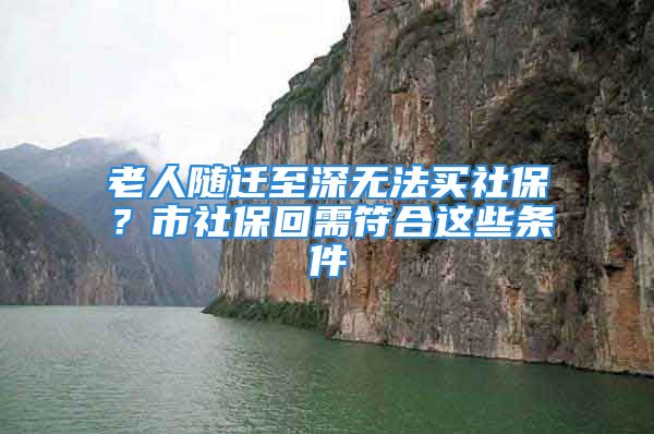 老人随迁至深无法买社保？市社保回需符合这些条件