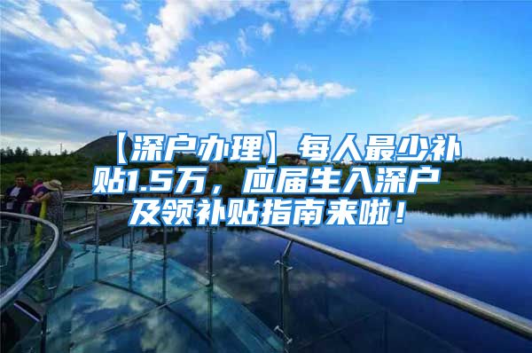 【深户办理】每人最少补贴1.5万，应届生入深户及领补贴指南来啦！