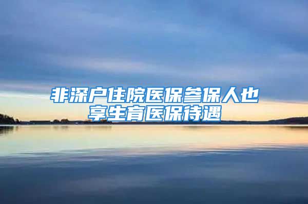 非深户住院医保参保人也享生育医保待遇