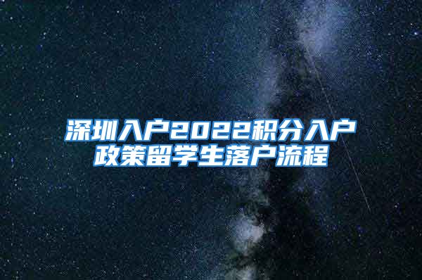 深圳入户2022积分入户政策留学生落户流程