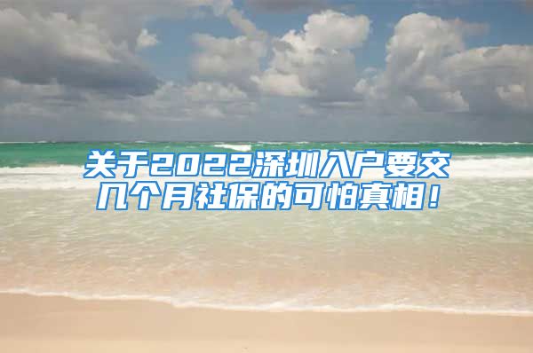 关于2022深圳入户要交几个月社保的可怕真相！