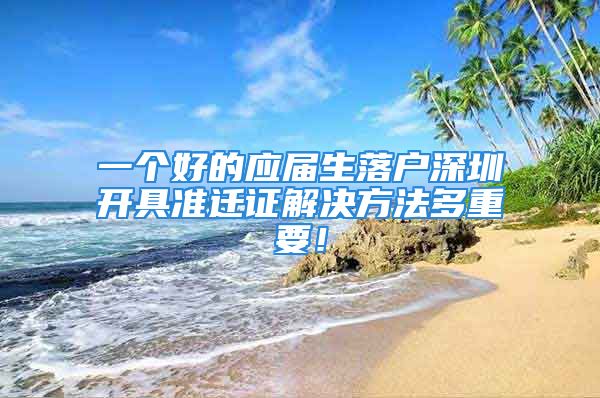 一个好的应届生落户深圳开具准迁证解决方法多重要！