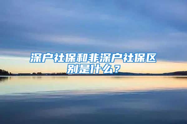 深户社保和非深户社保区别是什么？