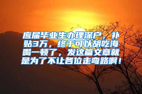 应届毕业生办理深户，补贴3万，终于可以胡吃海喝一顿了，发这篇文章就是为了不让各位走弯路啊！