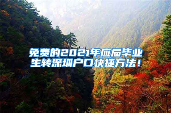 免费的2021年应届毕业生转深圳户口快捷方法！