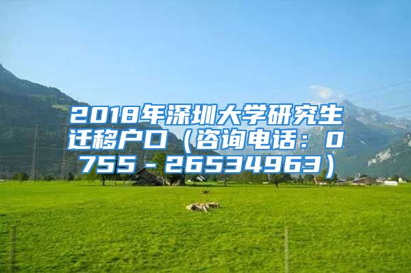 2018年深圳大学研究生迁移户口（咨询电话：0755－26534963）