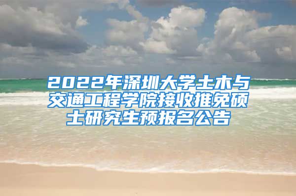 2022年深圳大学土木与交通工程学院接收推免硕士研究生预报名公告