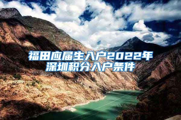 福田应届生入户2022年深圳积分入户条件