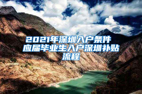 2021年深圳入户条件 应届毕业生入户深圳补贴流程