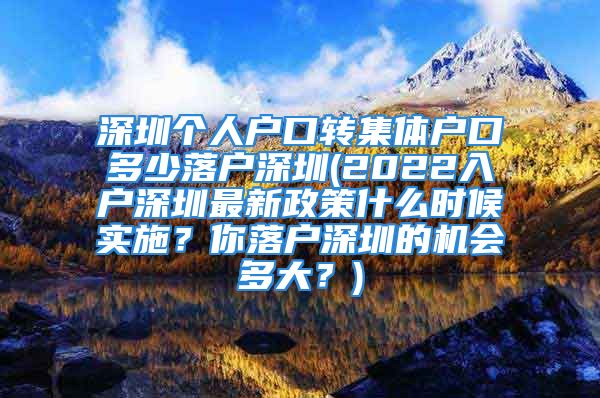 深圳个人户口转集体户口多少落户深圳(2022入户深圳最新政策什么时候实施？你落户深圳的机会多大？)