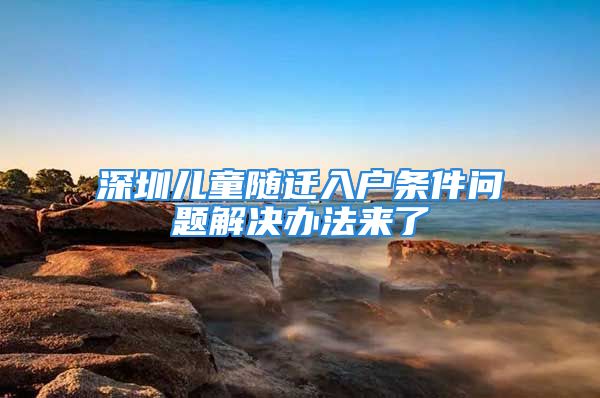 深圳儿童随迁入户条件问题解决办法来了