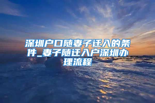 深圳户口随妻子迁入的条件_妻子随迁入户深圳办理流程