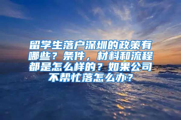 留学生落户深圳的政策有哪些？条件，材料和流程都是怎么样的？如果公司不帮忙落怎么办？