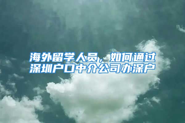 海外留学人员，如何通过深圳户口中介公司办深户