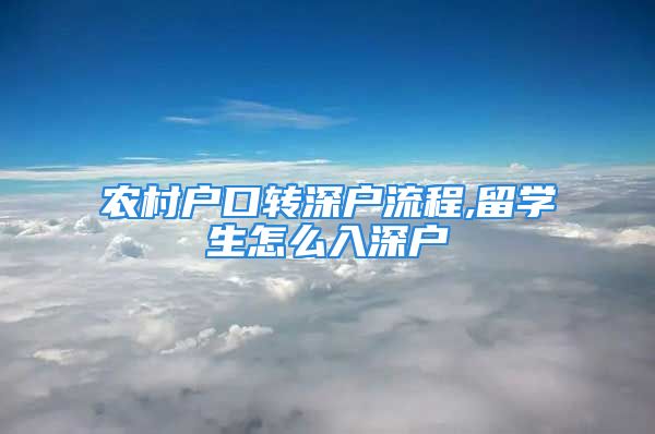 农村户口转深户流程,留学生怎么入深户