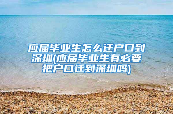 应届毕业生怎么迁户口到深圳(应届毕业生有必要把户口迁到深圳吗)