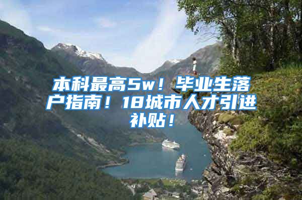 本科最高5w！毕业生落户指南！18城市人才引进补贴！