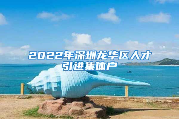 2022年深圳龙华区人才引进集体户