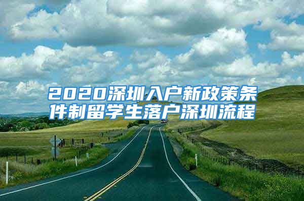 2020深圳入户新政策条件制留学生落户深圳流程