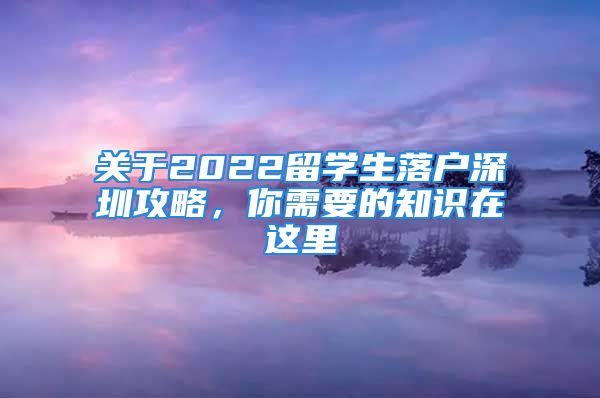 关于2022留学生落户深圳攻略，你需要的知识在这里