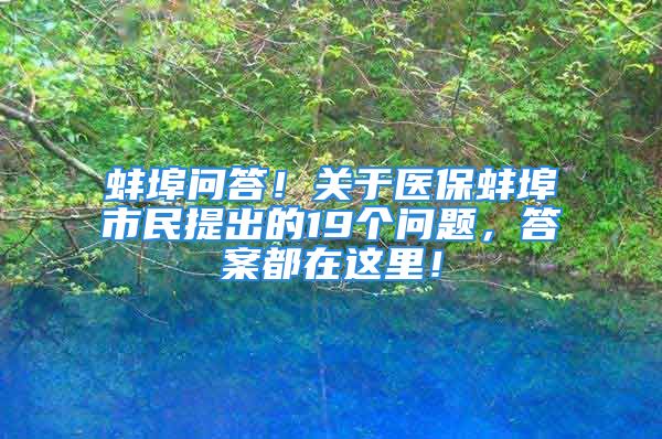 蚌埠问答！关于医保蚌埠市民提出的19个问题，答案都在这里！